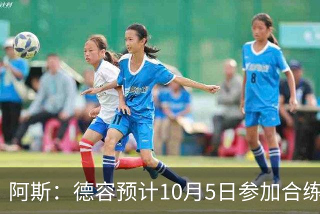 阿斯：德容预计10月5日参加合练，谨慎起见可能11月初回归